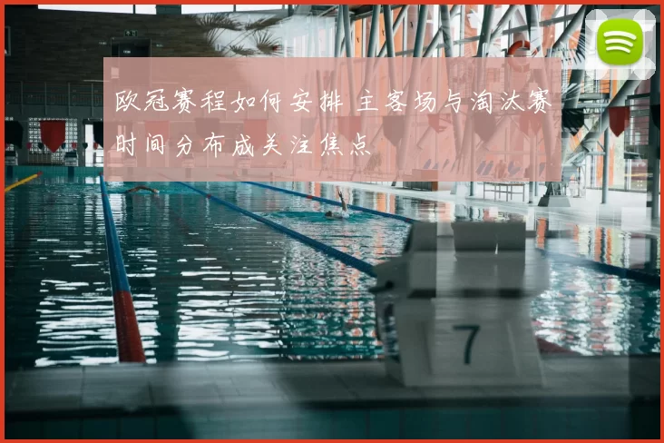 欧冠赛程如何安排 主客场与淘汰赛时间分布成关注焦点