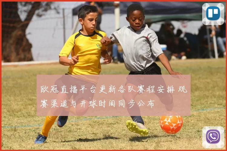 欧冠直播平台更新各队赛程安排 观赛渠道与开球时间同步公布