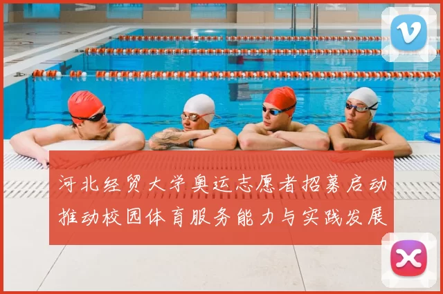 河北经贸大学奥运志愿者招募启动推动校园体育服务能力与实践发展