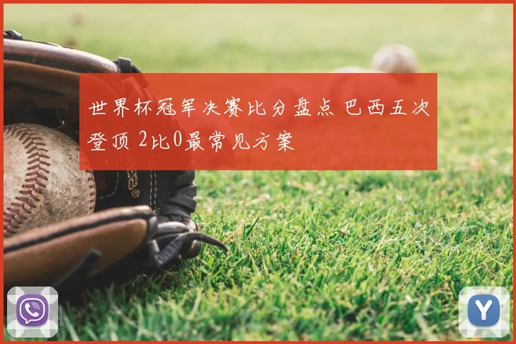 世界杯冠军决赛比分盘点 巴西五次登顶 2比0最常见方案