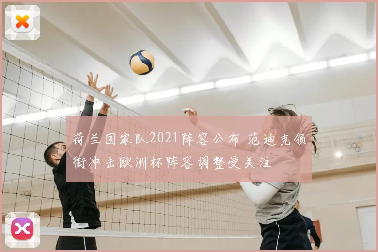 荷兰国家队2021阵容公布 范迪克领衔冲击欧洲杯阵容调整受关注