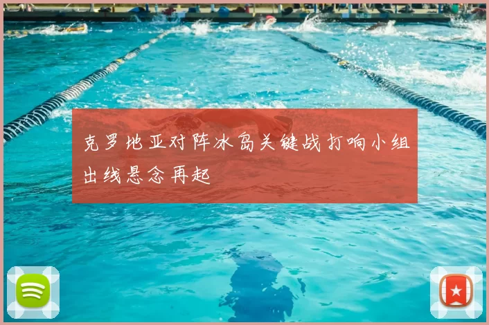 克罗地亚对阵冰岛关键战打响小组出线悬念再起