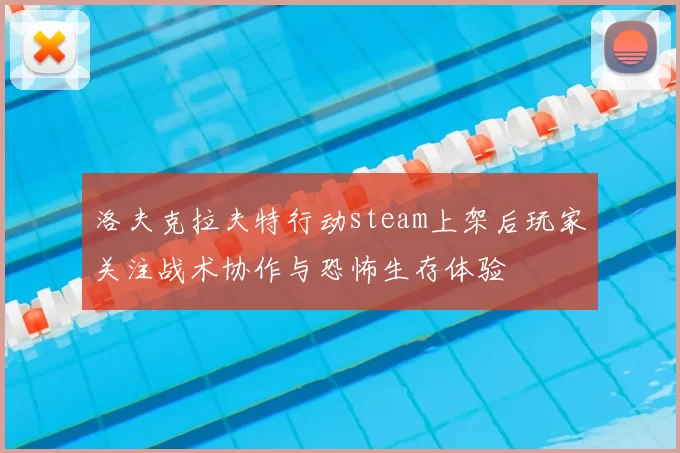 洛夫克拉夫特行动steam上架后玩家关注战术协作与恐怖生存体验