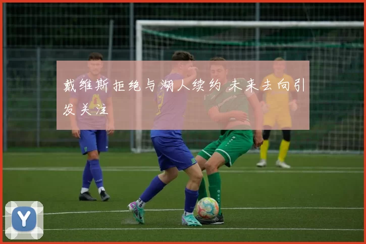 戴维斯拒绝与湖人续约 未来去向引发关注