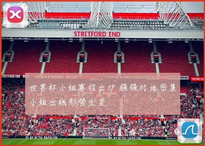 世界杯小组赛程出炉 强强对话密集小组出线形势生变