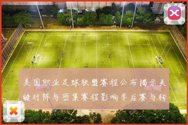 美国职业足球联盟赛程公布揭示关键对阵与密集赛程影响季后赛与转播安排