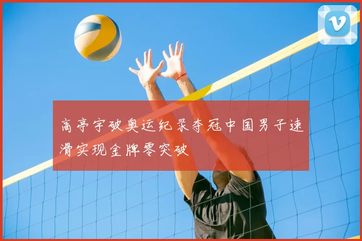 高亭宇破奥运纪录夺冠中国男子速滑实现金牌零突破