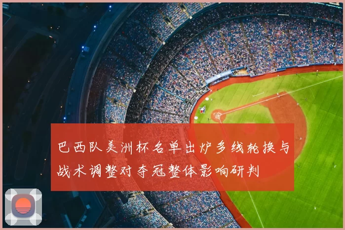 巴西队美洲杯名单出炉多线轮换与战术调整对夺冠整体影响研判