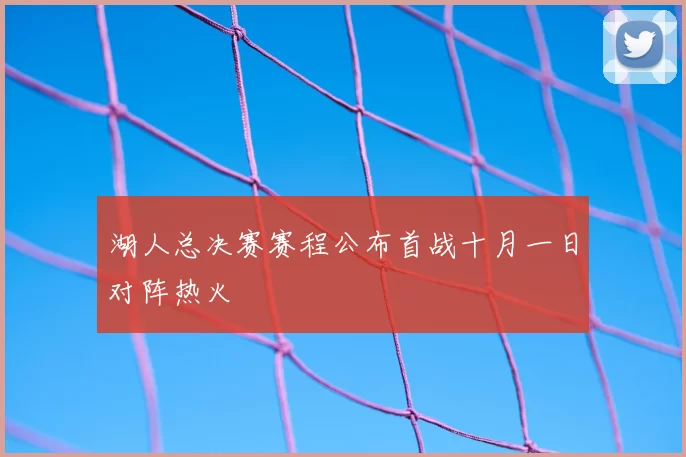 湖人总决赛赛程公布首战十月一日对阵热火