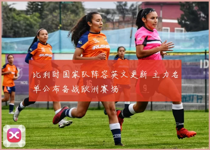 比利时国家队阵容英文更新 主力名单公布备战欧洲赛场