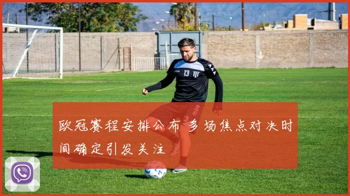 欧冠赛程安排公布 多场焦点对决时间确定引发关注
