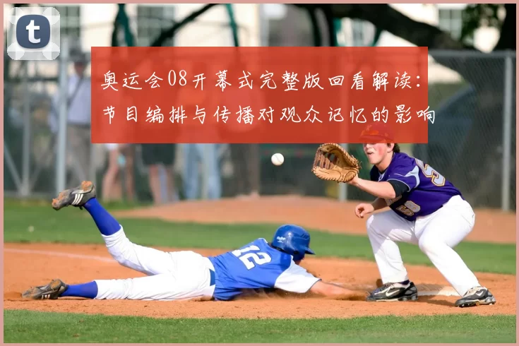 奥运会08开幕式完整版回看解读:节目编排与传播对观众记忆的影响