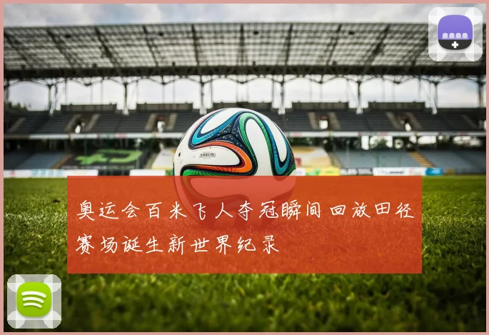 奥运会百米飞人夺冠瞬间回放田径赛场诞生新世界纪录