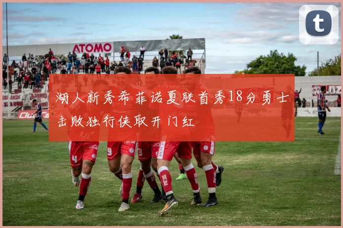 湖人新秀希菲诺夏联首秀18分勇士击败独行侠取开门红