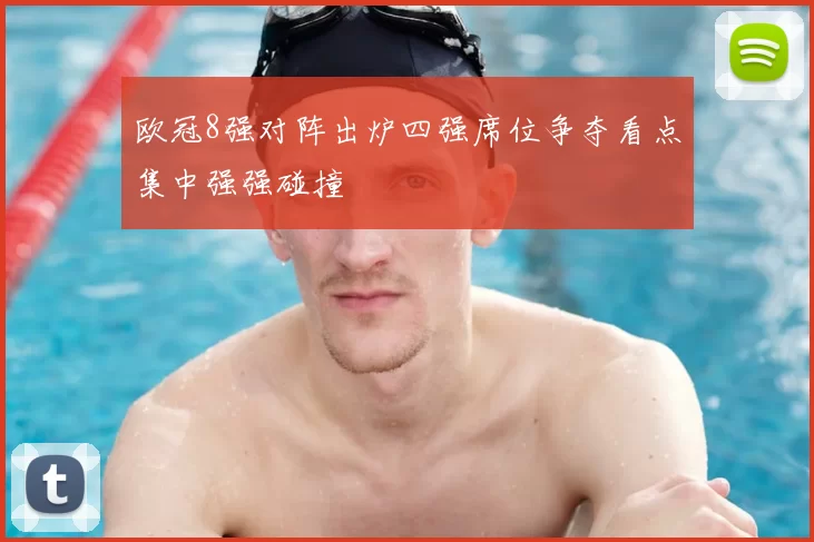 欧冠8强对阵出炉四强席位争夺看点集中强强碰撞