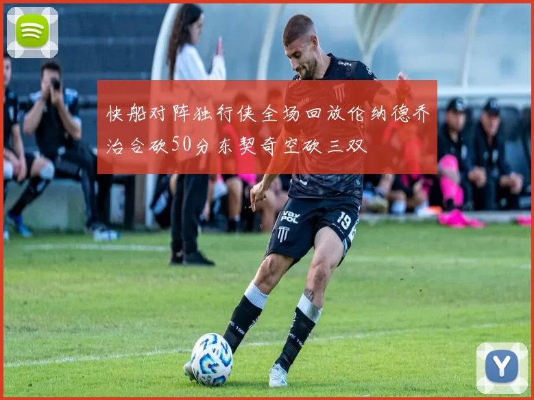 快船对阵独行侠全场回放伦纳德乔治合砍50分东契奇空砍三双