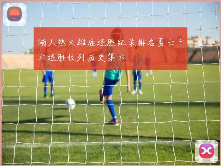 湖人热火雄鹿连胜纪录排名勇士十六连胜位列历史第六