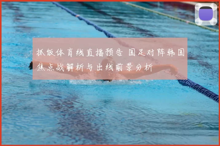 抓饭体育线直播预告 国足对阵韩国焦点战解析与出线前景分析