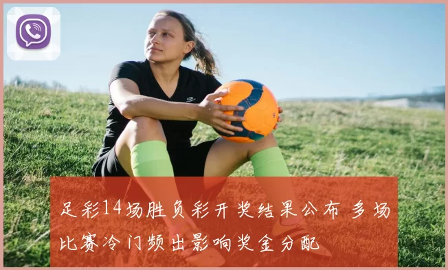 足彩14场胜负彩开奖结果公布 多场比赛冷门频出影响奖金分配